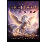 The Freedom Beyond The Happiness Trap: A Refreshing Perspective on Acceptance, Resilience, and Genuine Contentment