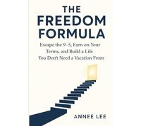 The Freedom Formula: Escape the 9-5, Earn on Your Terms, and Build a Life You Don’t Need a Vacation From