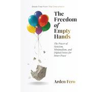 The Freedom of Empty Hands: The Power of Stoicism, Minimalism, and Digital Detox for Inner Peace
