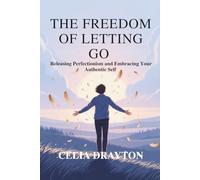 THE FREEDOM OF LETTING GO: Releasing Perfectionism and Embracing Your Authentic Self