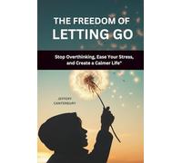 The Freedom of Letting Go: Stop Overthinking, Ease Your Stress, and Create a Calmer Life