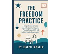 The Freedom Practice: A Comprehensive Evidence-Based Workbook for Mastering Personal Responsibility and Building Healthy Relationships (The Freedom Series)