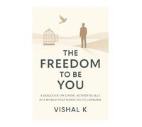 The Freedom to Be You: A Dialogue on Living Authentically in a World That Wants You to Conform