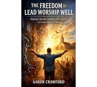 The Freedom to Lead Worship Well: Helping churches transition from Legalism to Grace Centered Praise