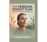 THE FREEDOM WEIGHT PLAN FOR WOMEN OVER 40: A natural approach to losing weight, balancing hormones, and feeling amazing in your body again