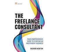 Freelance Consultant, The: Your comprehensive guide to starting an independent business