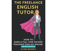 The Freelance English tutor: How to earn a full time income teaching English online, working online from home