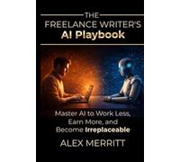 The Freelance Writer’s AI Playbook: Master AI to Work Less, Earn More, and Become Irreplaceable: (AI Productivity Tools for Writers)