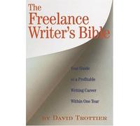 The Freelance Writer's Bible: Your Guide to a Profitable Writing Career Within One Year
