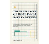 The Freelancer Client Data Safety System: A Nontechnical 30-Day Plan to Protect Client Files, Secure Your Accounts, and Prepare for Digital Disruptions