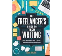 The Freelancer’s Guide to Tech Writing: Earn More with Clear, Concise, and Impactful Documentation