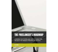 THE FREELANCER’S ROADMAP: A ROADMAP FOR THE BRILLIANT GEN Z TO LEARN, EARN, AND BUILD THE FINANCIAL FREEDOM THEY DESERVE.