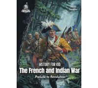 The French and Indian War American History for Kids: Prelude to Revolution (Book for Curious Kids)