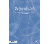 The French and the Pacific World, 17th-19th Centuries: Explorations, Migrations and Cultural Exchanges (The Pacific World: Lands, Peoples and History of the Pacific, 1500-1900)