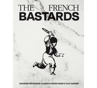 The French Bastards : Modern Patisserie Classics from Paris's Cult Bakery