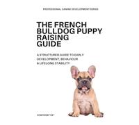 The French Bulldog Puppy Raising Guide: A Structured Guide to Early Development, Behavior & Lifelong Stability (Professional Canine Development Series)
