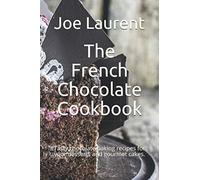 The French Chocolate Cookbook: Tasty chocolate baking recipes for your desserts and gourmet cakes.