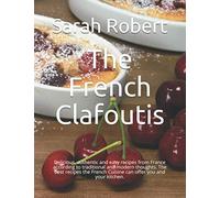 The French Clafoutis: Delicious, authentic and easy recipes from France according to traditional and modern thoughts. The best recipes the French Cuisine can offer you and your kitchen.