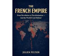 The French Empire: From Revolution to Decolonization - And the World It Left Behind (3)