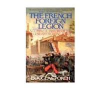The French Foreign Legion: A Complete History of the Legendary Fighting Force