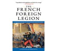 The French Foreign Legion: A Complete History of the Legendary Fighting Force
