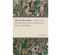 The French Garden - A Diary and Manual of Intensive Cultivation or Market Gardening