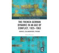 The French-German Dynamic in an Age of Conflict, 1925-1963: Enemies, Collaborators, Friends (Routledge Studies in Modern European History)