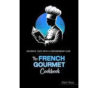 The French Gourmet Cookbook: Authentic French Recipes Elevated for the Modern Kitchen