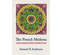 The French Medersa : Islamic Education and Empire in Northwest Africa