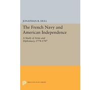 The French Navy and American Independence: A Study of Arms and Diplomacy, 1774-1787 (Princeton Legacy Library): 1239