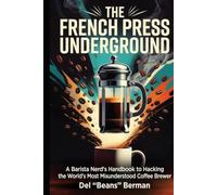 The French Press Underground: A Barista Nerd's Handbook to Hacking the World's Most Misunderstood Coffee Brewer (The Coffee Underground)