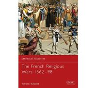 The French Religious Wars 1562-1598: 47 (Essential Histories)