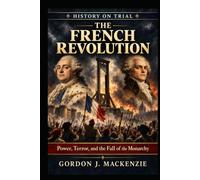 The French Revolution: Power, Terror, and the Fall of the Monarchy (History on Trial)