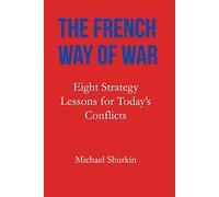 The French Way of War: Eight Strategy Lessons for Today’s Conflicts