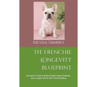 The Frenchie Longevity Blueprint: An Owner’s Guide to Better Health, Fewer Problems, and a Longer Life for Your French Bulldog