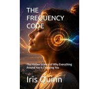 THE FREQUENCY CODE: The Hidden Science of Why Everything Around You Is Changing You