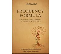 The Frequency Formula: Building a Successful Sound Bath Practice: A Practical Guide to Creating, Managing, and Expanding Your Vibrational Healing Business