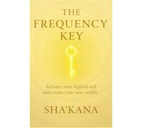 The Frequency Key: A guide to elevating consciousness, shifting timelines, and anchoring your highest self on Earth (The Frequency Keys)
