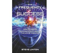 The Frequency of Success: How To Master Manifestation Through The Law Of Vibration