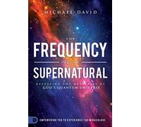 The Frequency of the Supernatural: Revealing the Mysteries of God?s Quantum Universe