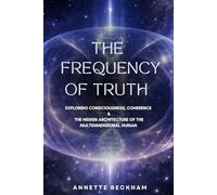 The Frequency of Truth: Exploring Consciousness, Coherence & The Hidden Architecture of the Multidimensional Human