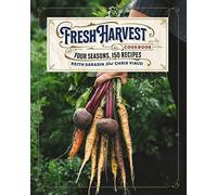 The Fresh Harvest Cookbook: Four Seasons, 150 Recipes