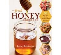 The Fresh Honey Cookbook: 84 Recipes from a Beekeeper's Kitchen