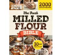 The Fresh Milled Flour Bible: Make Delicious Baked Goods Even If You've Never Milled Before With Foolproof Step-By-Step Instructions to Master the Art of Baking | Includes 30-Day Meal Plan