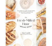 The Fresh-Milled Flour Bread Book: The Complete Guide to Mastering Your Home Mill for Artisan Sourdough, Pizza, Croissants and More