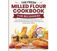 The Fresh Milled Flour Cookbook for Beginners: Easy Baking Recipes with Freshly Milled Flour for Healthy Homemade Breads, Gluten-Free Treats, and Ancient Grain Delights