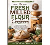 The Fresh Milled Flour Cookbook for Beginners: Master Home Grain Milling, Bake Healthier Bread, Pizza, Muffins, Cookies, Pancakes, and Everyday ... Recipes (The Fresh Grain Kitchen Collection)