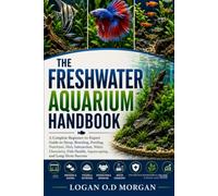 THE FRESHWATER AQUARIUM HANDBOOK: A Complete Beginner-to-Expert Guide to Setup, Breeding, Feeding, Nutrition, Diet, Interaction, Water Chemistry, Fish Health, Aquascaping, and Long-Term Success
