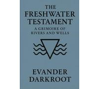 The Freshwater Testament: A Grimoire of Rivers and Wells (The Drowned Testaments)