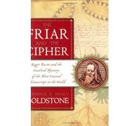 The Friar And The Cipher: Roger Bacon And The Unsolved Mystery Of The Most Unusual Manuscript in the World